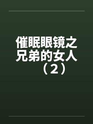 催眠眼镜之兄弟的女人(2) 催眠眼镜之兄弟的女人(2)
