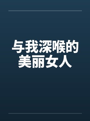 与我深喉的美丽女人