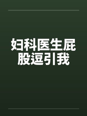 妇科医生屁股逗引我