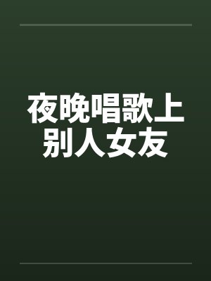 夜晚唱歌上别人女友
