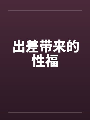 出差带来的性福