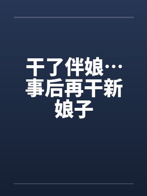 干了伴娘…事后再干新娘子