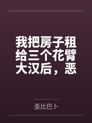 我把房子租给三个花臂大汉后,恶邻疯了 我把房子租给三个花臂大汉后,恶邻疯了